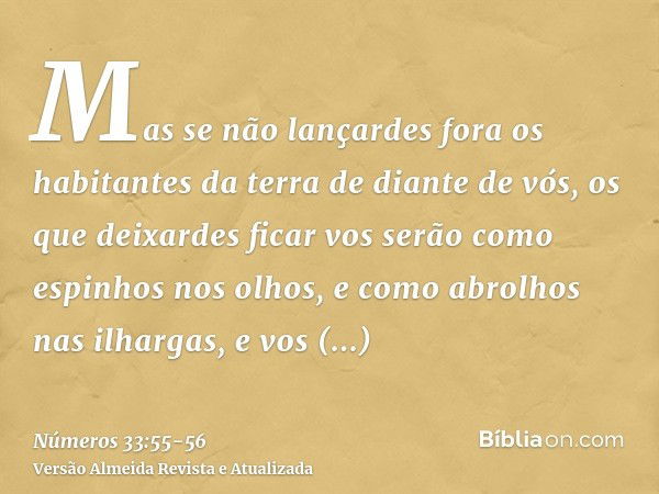 Mas se não lançardes fora os habitantes da terra de diante de vós, os que deixardes ficar vos serão como espinhos nos olhos, e como abrolhos nas ilhargas, e vos