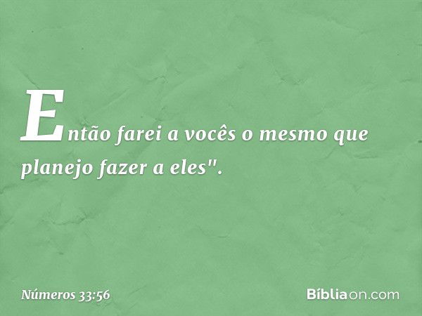 Então farei a vocês o mesmo que planejo fazer a eles". -- Números 33:56