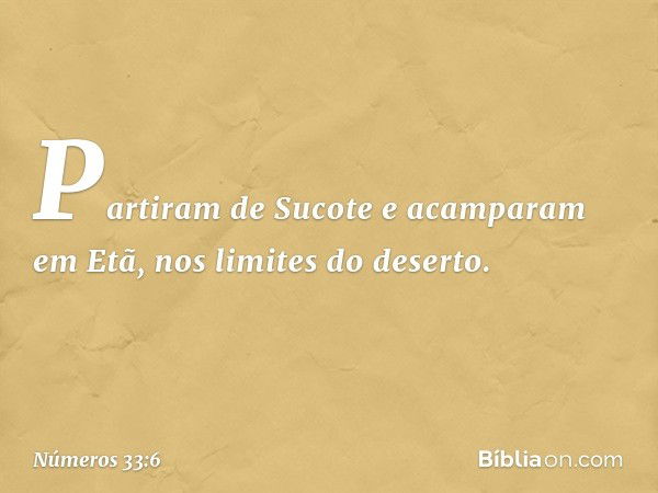 Partiram de Sucote e acamparam em Etã, nos limites do deserto. -- Números 33:6