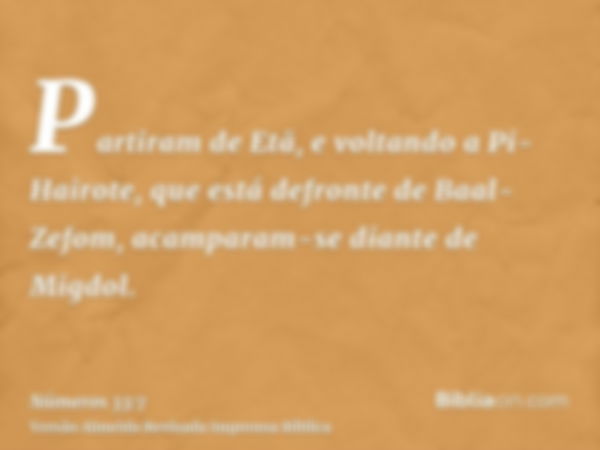 Partiram de Etã, e voltando a Pi-Hairote, que está defronte de Baal-Zefom, acamparam-se diante de Migdol.