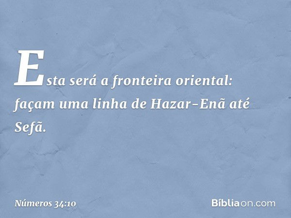 Esta será a fronteira oriental: façam uma linha de Hazar-Enã até Sefã. -- Números 34:10