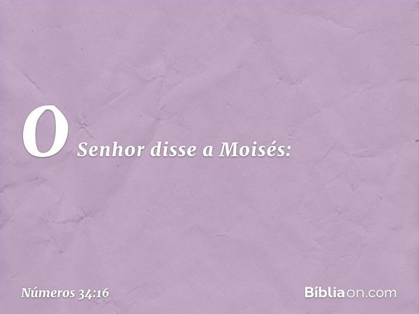 O Senhor disse a Moisés: -- Números 34:16