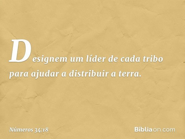 Designem um líder de cada tribo para ajudar a distribuir a terra. -- Números 34:18