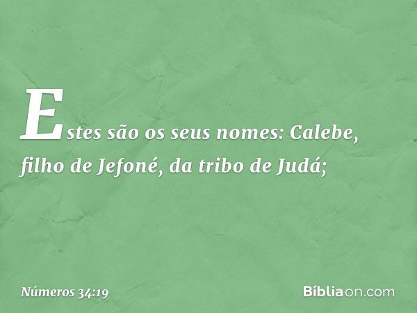 Estes são os seus nomes:
Calebe, filho de Jefoné,
da tribo de Judá; -- Números 34:19