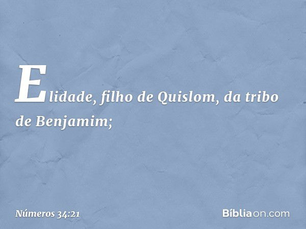 Elidade, filho de Quislom,
da tribo de Benjamim; -- Números 34:21