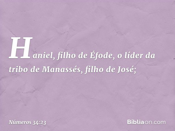 Haniel, filho de Éfode,
o líder da tribo de Manassés,
filho de José; -- Números 34:23