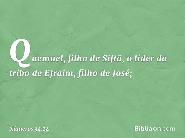 Quemuel, filho de Siftã,
o líder da tribo de Efraim,
filho de José; -- Números 34:24