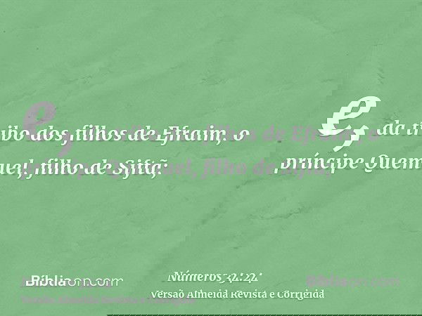 e, da tribo dos filhos de Efraim, o príncipe Quemuel, filho de Siftã;