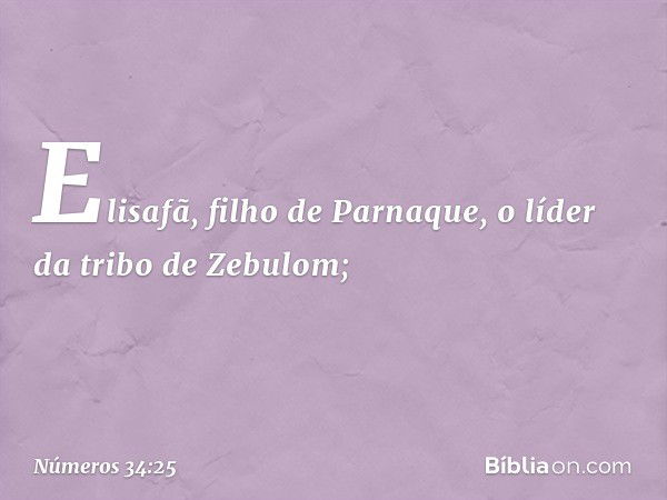 Elisafã, filho de Parnaque,
o líder da tribo de Zebulom; -- Números 34:25