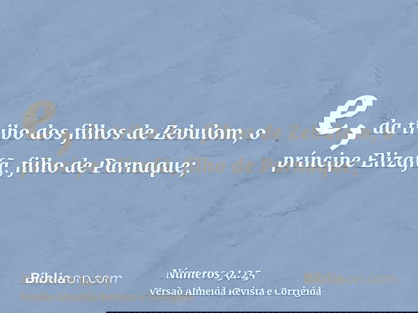 e, da tribo dos filhos de Zebulom, o príncipe Elizafã, filho de Parnaque;