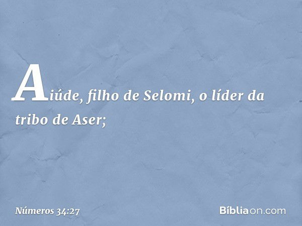 Aiúde, filho de Selomi,
o líder da tribo de Aser; -- Números 34:27