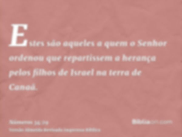 Estes são aqueles a quem o Senhor ordenou que repartissem a herança pelos filhos de Israel na terra de Canaã.