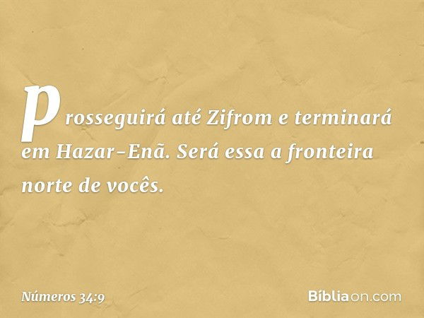 prosseguirá até Zifrom e terminará em Hazar-Enã. Será essa a fronteira norte de vocês. -- Números 34:9