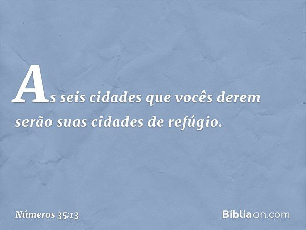 As seis cidades que vocês derem serão suas cidades de refúgio. -- Números 35:13