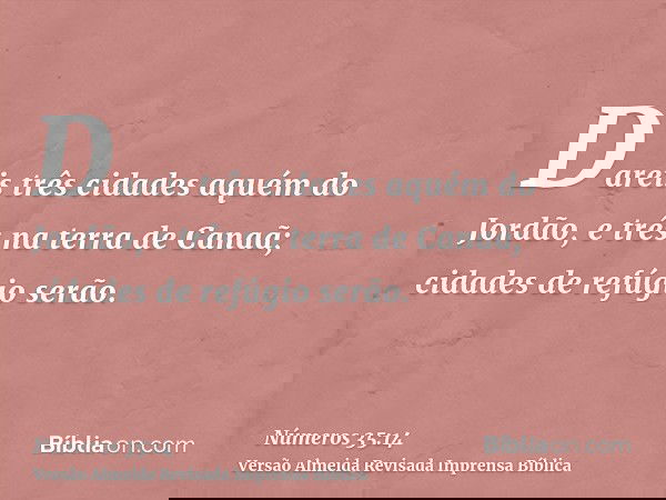 Dareis três cidades aquém do Jordão, e três na terra de Canaã; cidades de refúgio serão.