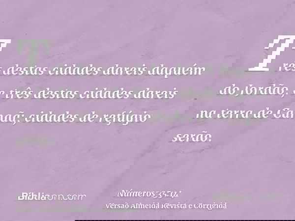Três destas cidades dareis daquém do Jordão, e três destas cidades dareis na terra de Canaã; cidades de refúgio serão.