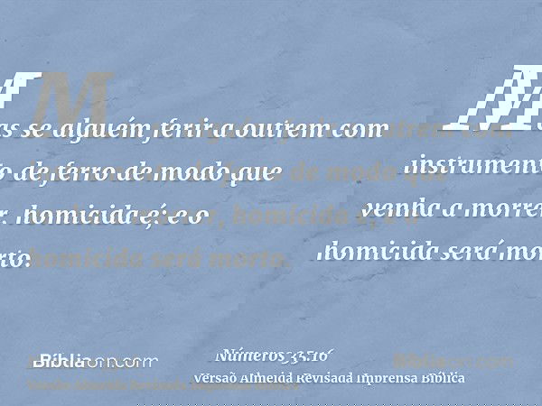 Mas se alguém ferir a outrem com instrumento de ferro de modo que venha a morrer, homicida é; e o homicida será morto.