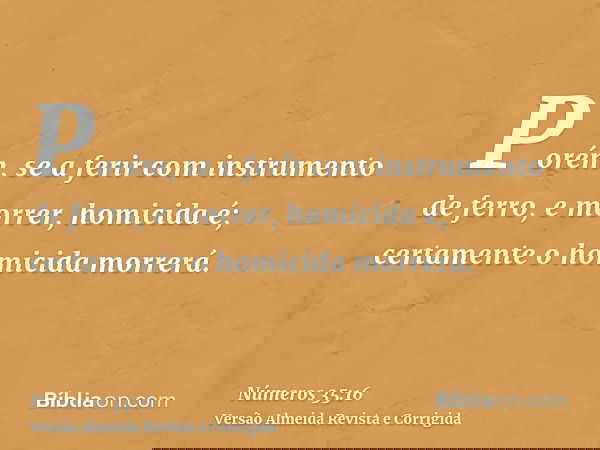 Porém, se a ferir com instrumento de ferro, e morrer, homicida é; certamente o homicida morrerá.