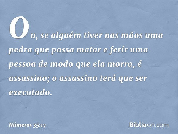 Ou, se alguém tiver nas mãos uma pedra que possa matar e ferir uma pessoa de modo que ela morra, é assassino; o assassino terá que ser executado. -- Números 35: