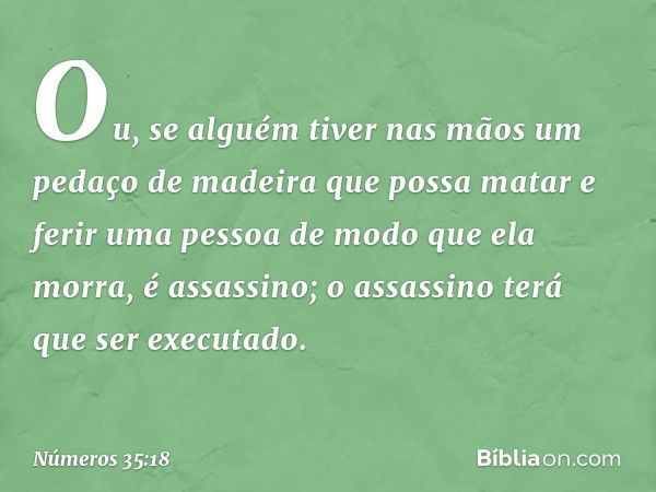 Ou, se alguém tiver nas mãos um pedaço de madeira que possa matar e ferir uma pessoa de modo que ela morra, é assassino; o assassino terá que ser executado. -- 