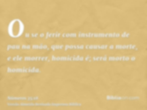 Ou se o ferir com instrumento de pau na mão, que possa causar a morte, e ele morrer, homicida é; será morto o homicida.