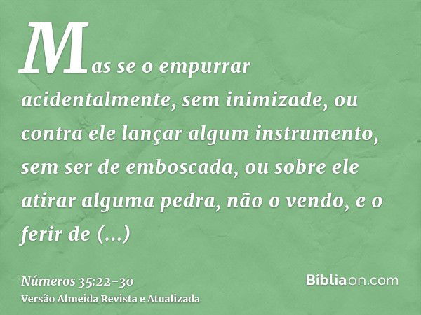 Mas se o empurrar acidentalmente, sem inimizade, ou contra ele lançar algum instrumento, sem ser de emboscada,ou sobre ele atirar alguma pedra, não o vendo, e o