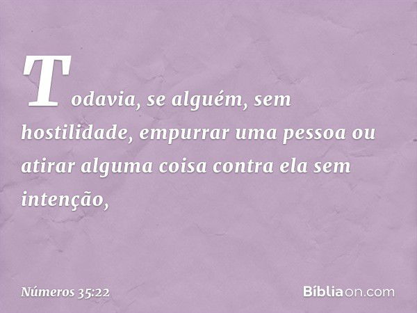 "Todavia, se alguém, sem hostilidade, empurrar uma pessoa ou atirar alguma coisa contra ela sem intenção, -- Números 35:22