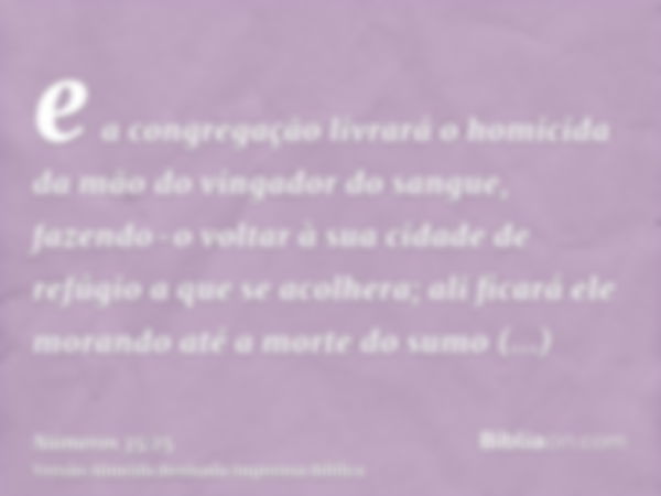 e a congregação livrará o homicida da mão do vingador do sangue, fazendo-o voltar à sua cidade de refúgio a que se acolhera; ali ficará ele morando até a morte 