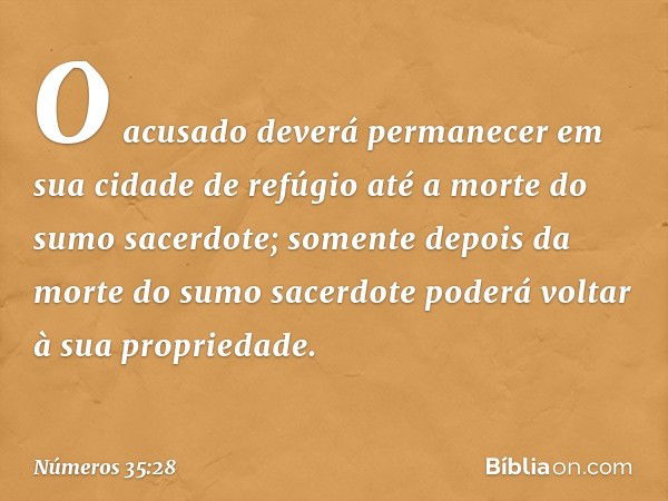 O acusado deverá permanecer em sua cidade de refúgio até a morte do sumo sacerdote; somente depois da morte do sumo sacerdote poderá voltar à sua propriedade. -