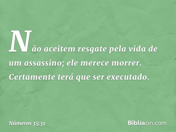 "Não aceitem resgate pela vida de um assassino; ele merece morrer. Certamente terá que ser executado. -- Números 35:31