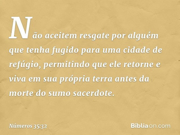 "Não aceitem resgate por alguém que tenha fugido para uma cidade de refúgio, permitindo que ele retorne e viva em sua própria terra antes da morte do sumo sacer