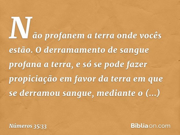 "Não profanem a terra onde vocês estão. O derramamento de sangue profana a terra, e só se pode fazer propiciação em favor da terra em que se derramou sangue, me