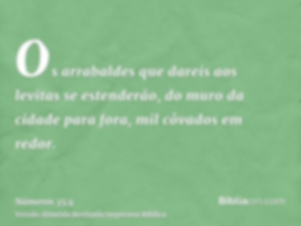Os arrabaldes que dareis aos levitas se estenderão, do muro da cidade para fora, mil côvados em redor.
