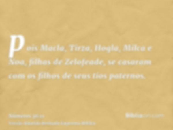 pois Macla, Tirza, Hogla, Milca e Noa, filhas de Zelofeade, se casaram com os filhos de seus tios paternos.