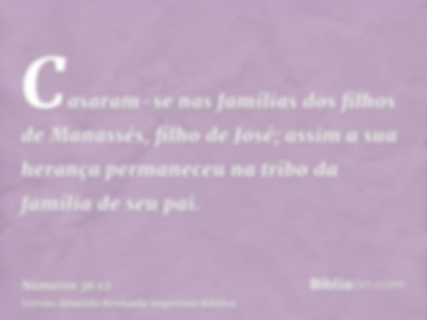 Casaram-se nas famílias dos filhos de Manassés, filho de José; assim a sua herança permaneceu na tribo da família de seu pai.