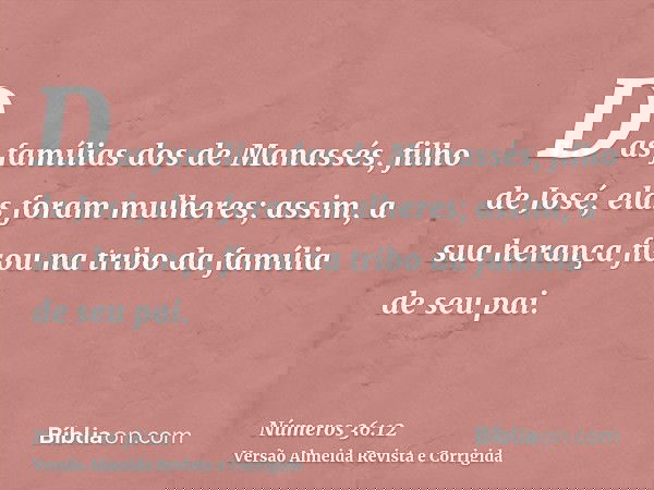 Das famílias dos de Manassés, filho de José, elas foram mulheres; assim, a sua herança ficou na tribo da família de seu pai.