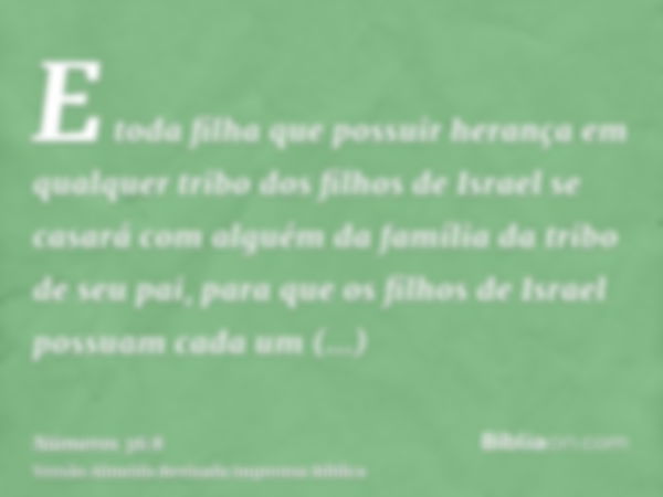 E toda filha que possuir herança em qualquer tribo dos filhos de Israel se casará com alguém da família da tribo de seu pai, para que os filhos de Israel possua