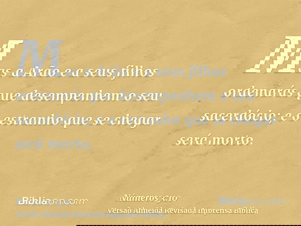 Mas a Arão e a seus filhos ordenarás que desempenhem o seu sacerdócio; e o estranho que se chegar será morto.
