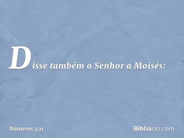 Disse também o Senhor a Moisés: -- Números 3:11