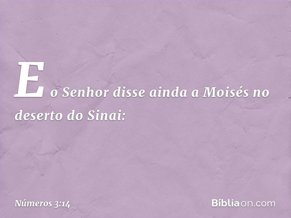 E o Senhor disse ainda a Moisés no deserto do Sinai: -- Números 3:14