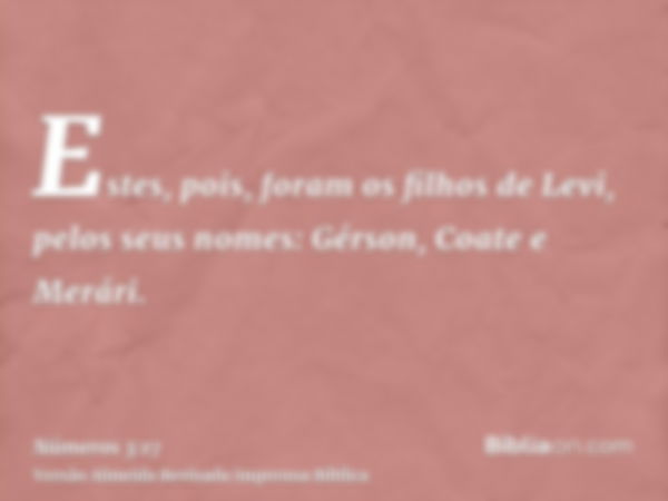 Estes, pois, foram os filhos de Levi, pelos seus nomes: Gérson, Coate e Merári.