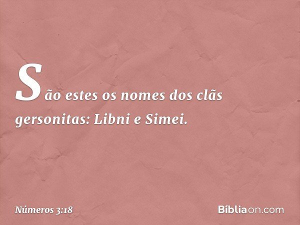 São estes os nomes
dos clãs gersonitas:
Libni e Simei. -- Números 3:18