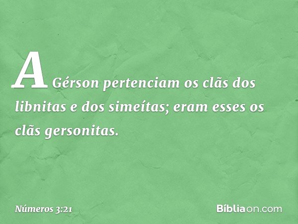 A Gérson pertenciam os clãs dos libnitas e dos simeítas; eram esses os clãs gersonitas. -- Números 3:21