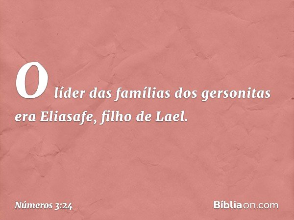 O líder das famílias dos gersonitas era Eliasafe, filho de Lael. -- Números 3:24