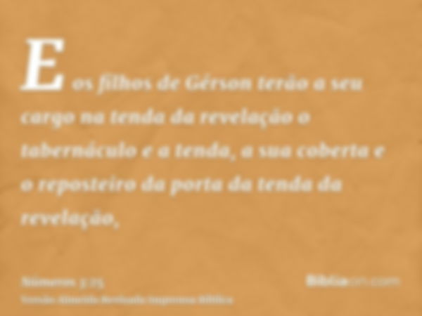 E os filhos de Gérson terão a seu cargo na tenda da revelação o tabernáculo e a tenda, a sua coberta e o reposteiro da porta da tenda da revelação,