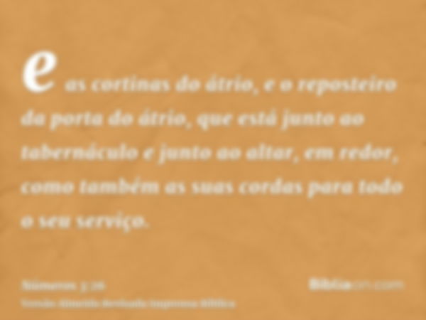 e as cortinas do átrio, e o reposteiro da porta do átrio, que está junto ao tabernáculo e junto ao altar, em redor, como também as suas cordas para todo o seu s