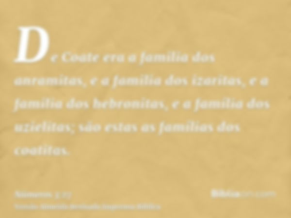 De Coate era a familia dos anramitas, e a familia dos izaritas, e a familia dos hebronitas, e a família dos uzielitas; são estas as famílias dos coatitas.