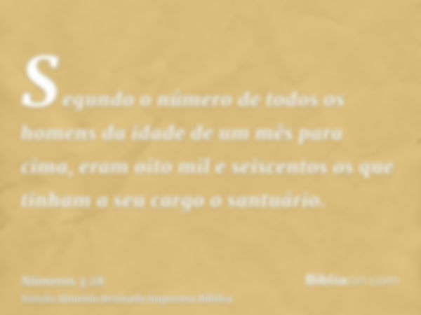 Segundo o número de todos os homens da idade de um mês para cima, eram oito mil e seiscentos os que tinham a seu cargo o santuário.