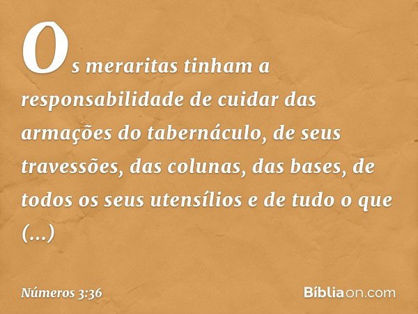 Os meraritas tinham a responsabilidade de cuidar das armações do tabernáculo, de seus travessões, das colunas, das bases, de todos os seus utensílios e de tudo 