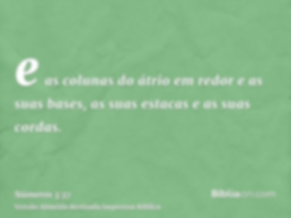 e as colunas do átrio em redor e as suas bases, as suas estacas e as suas cordas.